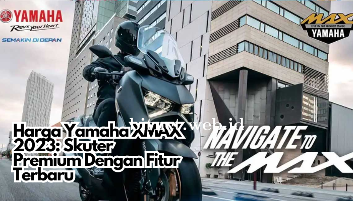 Harga Yamaha XMAX 2023: Skuter Premium Dengan Fitur Terbaru